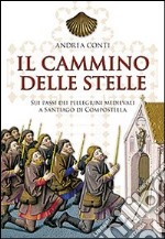 Il cammino delle stelle. Sui passi dei pellegrini medievali a Santiago di Compostella libro