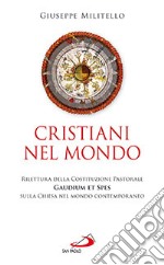 Cristiani nel mondo. Rilettura della Costituzione Pastorale Gaudium et Spes sulla Chiesa nel mondo contemporaneo libro