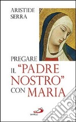 Pregare il «Padre Nostro» con Maria. Meditazioni per l'Anno della Fede libro