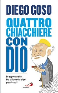 Quattro chiacchiere con Dio. Lo sapevate che Dio si fuma dei sigari grossi così? libro