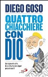 Quattro chiacchiere con Dio. Lo sapevate che Dio si fuma dei sigari grossi così? libro