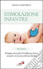 Stimolazione infantile. Sviluppa al meglio l'intelligenza fisica, mentale ed emotiva del tuo bimbo (0-3 anni) libro