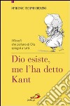 Dio esiste, me l'ha detto Kant. I filosofi che parlano di Dio spiegati a tutti libro