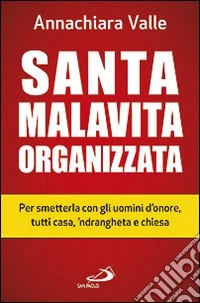 Santa malavita organizzata. Per smetterla con gli uomini d'onore, tutti casa, 'ndrangheta e chiesa libro