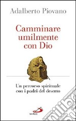 Camminare umilmente con Dio. Un percorso spirituale con i padri del deserto libro