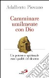 Camminare umilmente con Dio. Un percorso spirituale con i padri del deserto libro di Piovano Adalberto