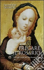 Pregare il rosario. Consigli e aiuti per una buona recita libro