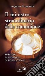 Il ministro straordinario della Comunione. Sussidio pastorale di formazione libro