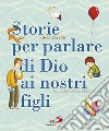 Storie per parlare di Dio ai nostri figli. Ediz. illustrata libro