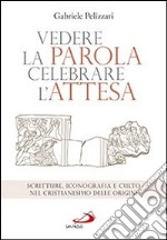 Vedere la parola, celebrare l'attesa. Scritture, iconografia e culto nel cristianesimo delle origini