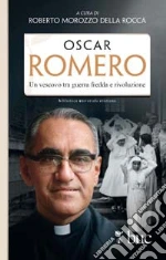 Oscar Romero. Un vescovo tra guerra fredda e rivoluzione