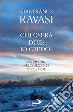 Chi oserà dire: io credo? Navigazioni nell'orizzonte della fede libro