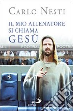 Il mio allenatore si chiama Gesù. Il Vangelo spiegato attraverso lo sport libro