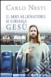 Il mio allenatore si chiama Gesù. Il Vangelo spiegato attraverso lo sport libro di Nesti Carlo