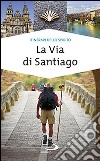 La via di Santiago. Conoscere e scoprire i luoghi santi della cristianità libro