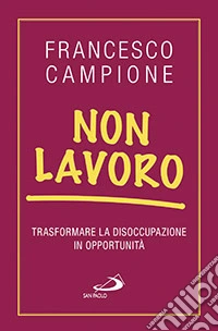 Non lavoro. Trasformare la disoccupazione in opportunità libro