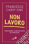 Non lavoro. Trasformare la disoccupazione in opportunità libro