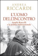 L'uomo dell'incontro. Angelo roncalli e la politica internazionale libro