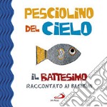 Pesciolino del cielo. Il battesimo raccontato ai bambini. Ediz. illustrata libro