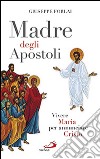 Madre degli Apostoli. Vivere Maria per annunciare Cristo libro