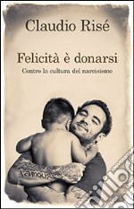 Felicità è donarsi. Contro la cultura del narcisismo libro