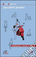 Lasciatemi provare. Adolescenti, ormoni a mille libro