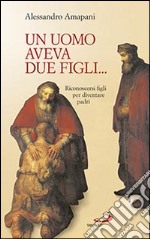 Un uomo aveva due figli... Riconoscersi figli per diventare padri! libro