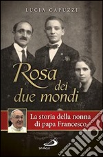 Rosa dei due mondi. La storia della nonna di papa Francesco libro