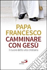 Camminare con Gesù. Il cuore della vita cristiana libro