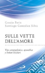 Sulle vette dell'amore. Vita contemplativa, apostolica e Istituti Secolari libro