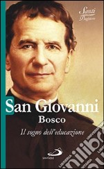 San Giovanni Bosco. Il sogno dell'educazione