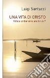 Una vita di Cristo. Volete andarvene anche voi? libro