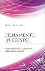 Pienamente in Cristo. Aspetti psicologici e formativi della vita consacrata libro