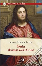 Pratica di amar Gesù Cristo. Tratta dalle parole di S. Paolo 'Caritas patiens est, benigna est?' Epist. I Cor cap. XIII Per utile delle anime che desiderano di... libro