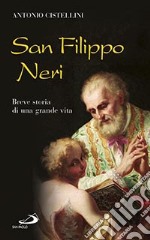 San Filippo Neri. Breve storia di una grande vita libro