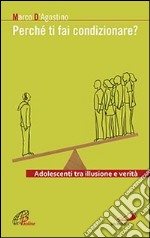 Perché ti fai condizionare? Adolescenti tra illusione e verità libro