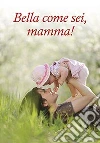 Bella come sei, mamma! libro