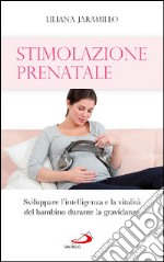 Stimolazione prenatale. Sviluppare l'intelligenza e la vitalità del bambino durante la gravidanza libro