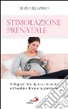 Stimolazione prenatale. Sviluppare l'intelligenza e la vitalità del bambino durante la gravidanza libro di Jaramillo Liliana