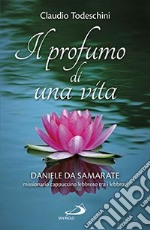 Il profumo di una vita. Daniele da Samarate missionario cappuccino lebbroso tra i lebbrosi libro