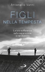 Figli nella tempesta. La loro sofferenza nella separazione e nel divorzio libro