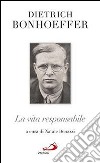 La vita responsabile. Un bilancio libro di Bonhoeffer Dietrich Benazzi N. (cur.)