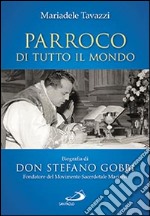 Parroco di tutto il mondo. Biografia di don Stefano Gobbi Fondatore del Movimento Sacerdotale Mariano