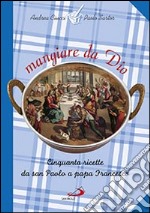 Mangiare da Dio. Cinquanta ricette da san Paolo a papa Francesco libro