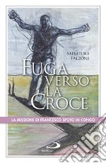 Fuga verso la croce. La missione di Francesco Spoto in Congo