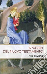 Apocrifi del Nuovo Testamento. Vita di Maria