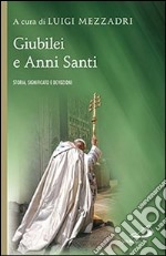 Giubilei e Anni santi. Storia, significato e devozioni libro