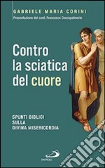 Contro la sciatica del cuore. Spunti biblici sulla divina misericordia libro