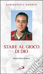 Stare al gioco di Dio. Beata Chiara Badano libro