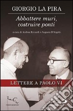 Abbattere muri, costruire ponti. Lettere a Paolo VI libro